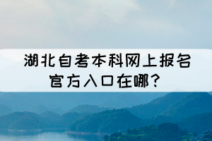 湖北自考本科网上报名官方入口在哪? 湖北自考本科网上报名官方入口在哪?