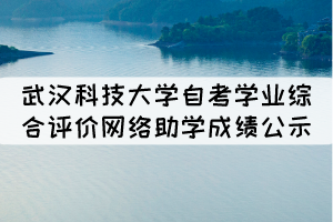 2021年10月武汉科技大学自考学业综合评价网络助学成绩公示 2021年10月武汉科技大学自考学业综合评价网络助学成绩公示