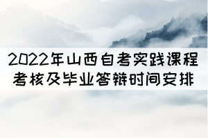 2022年山西自考实践课程考核及毕业答辩时间安排表