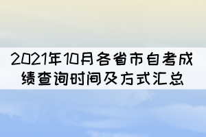 2021年10月各省市自考本科成绩查询时间及方式汇总 2021年10月各省市自考本科成绩查询时间及方式汇总