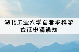 2021年下半年湖北工业大学自考本科学位证申请通知