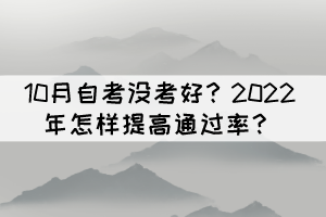 10月自考没考好?2022年怎样提高通过率? 10月自考没考好?2022年怎样提高通过率?