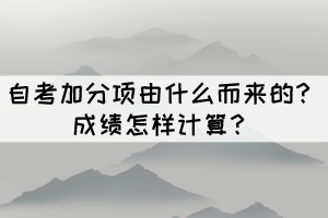 自考加分项由什么而来的?成绩怎样计算? 自考加分项由什么而来的?成绩怎样计算?