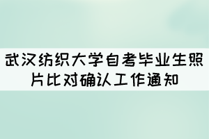 武汉纺织大学自考毕业生照片比对确认工作通知