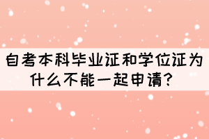 自考本科毕业证和学位证为什么不能一起申请? 自考本科毕业证和学位证为什么不能一起申请?