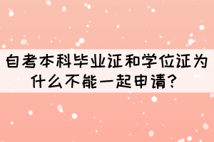 自考本科毕业证和学位证为什么不能一起申请？