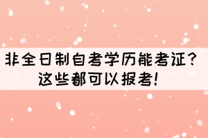 非全日制自考学历能考证?这些都可以报考! 非全日制自考学历能考证?这些都可以报考!