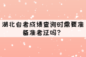 湖北自考成绩查询时需要准备准考证吗？