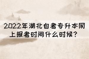 2022年湖北自考专升本网上报考时间什么时候? 2022年湖北自考专升本网上报考时间什么时候?