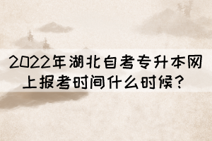 2022年湖北自考专升本网上报考时间什么时候？