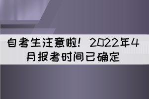 湖北自考生注意啦!2022年4月报考时间已确定 湖北自考生注意啦!2022年4月报考时间已确定