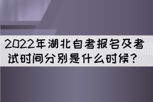 2022年湖北自考报名及考试时间分别是什么时候? 2022年湖北自考报名及考试时间分别是什么时候?