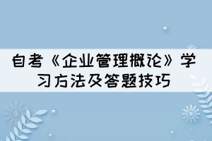 自考《企业管理概论》学习方法及答题技巧有哪些？