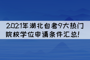 2021年湖北自考9大热门院校学位申请条件汇总! 2021年湖北自考9大热门院校学位申请条件汇总!