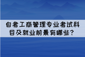 自考工商管理专业考试科目及就业前景有哪些？