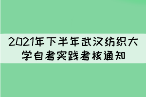 2021年下半年武汉纺织大学自考实践性环节考核通知