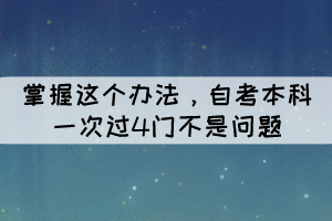 掌握这个办法，自考本科一次过4门不是问题