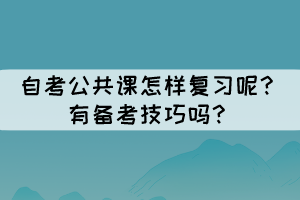 自考公共课怎样复习呢？有备考技巧吗？