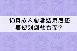 10月成人自考结束后还要规划哪些方面？