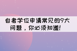 自考学位申请的9大常见问题，你必须知道！