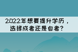 2022年想要提升学历，选择成考还是自考？