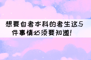 想要自考本科的考生这5件事情必须要知道！