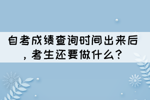 自考成绩查询时间出来后,考生还要做什么? 自考成绩查询时间出来后,考生还要做什么?