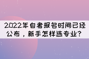 2022年自考报名时间已经公布，新手怎样选专业？