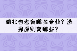湖北自考有哪些专业?选择原则有哪些? 湖北自考有哪些专业?选择原则有哪些?