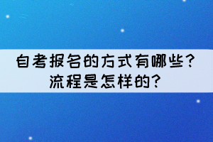 自考报名的方式有哪些?流程是怎样的? 自考报名的方式有哪些?流程是怎样的?
