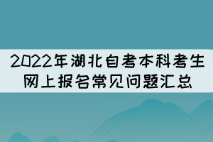 2022年湖北自考本科考生网上报名常见问题汇总