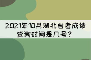 2021年10月湖北自考成绩查询时间是几号？