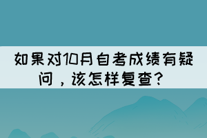 如果对10月自考成绩有疑问，该怎样复查？