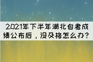 2021年下半年湖北自考成绩公布后，没及格怎么办？