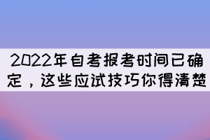 2022年自考报考时间已确定，这些应试技巧你得清楚