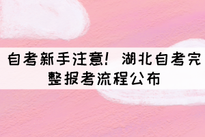 自考新手注意!湖北自考完整报考流程公布 自考新手注意!湖北自考完整报考流程公布