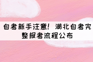 自考新手注意！湖北自考完整报考流程公布