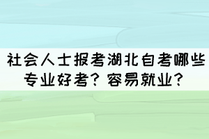 社会人士报考湖北自考哪些专业好考？容易就业？