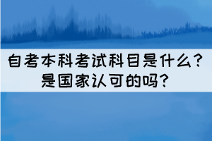 自考本科考试科目是什么？是国家认可的吗？