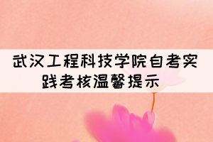 2021年11月武汉工程科技学院自考实践考核温馨提示 2021年11月武汉工程科技学院自考实践考核温馨提示