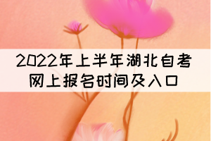 2022年上半年湖北自考网上报名时间及入口 2022年上半年湖北自考网上报名时间及入口