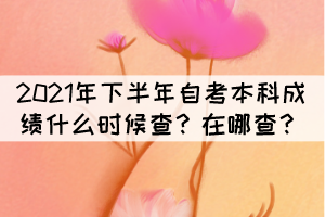 2021年下半年自考本科成绩什么时候查？在哪查？