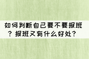 如何判断自己要不要报班?报班又有什么好处? 如何判断自己要不要报班?报班又有什么好处?