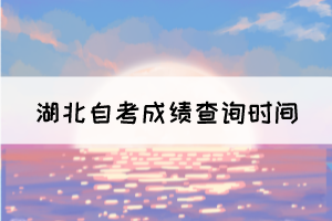 2021年10月湖北自考成绩11月11日可查,考生注意!