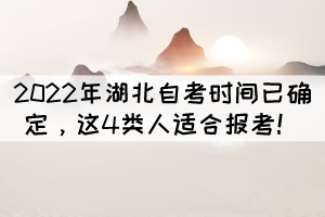 2022年湖北自考时间已确定，这4类人适合报考！