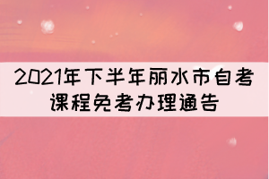 2021年下半年丽水市自考课程免考办理通告