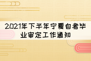 2021年下半年宁夏自考毕业审定工作通知