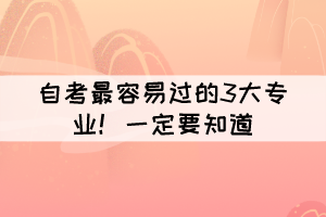 自考最容易过的3大专业!大家一定要知道 自考最容易过的3大专业!大家一定要知道