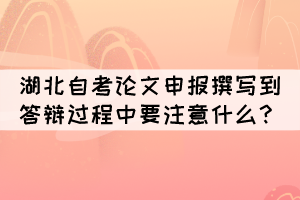 湖北自考论文申报撰写到答辩过程中要注意什么