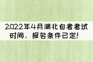 2022年4月湖北自考考试时间、报名条件已定! 2022年4月湖北自考考试时间、报名条件已定!